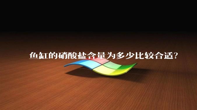 鱼缸的硝酸盐含量为多少比较合适？
