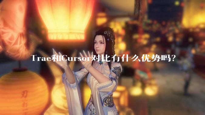 Trae和Cursor对比有什么优势吗？
