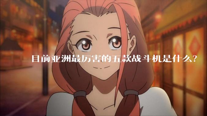 目前亚洲最厉害的五款战斗机是什么？