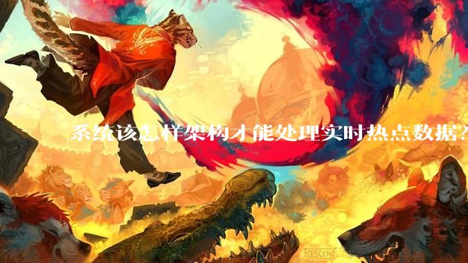 系统该怎样架构才能处理实时热点数据？