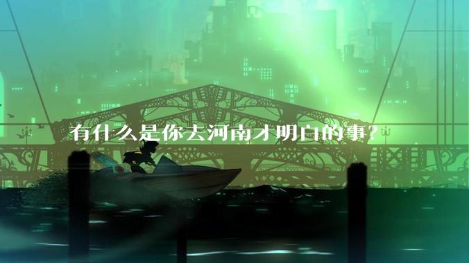 有什么是你去河南才明白的事？